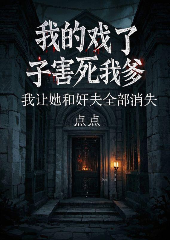 我的戏了妻子害死我爹，我让她和奸夫全部消失