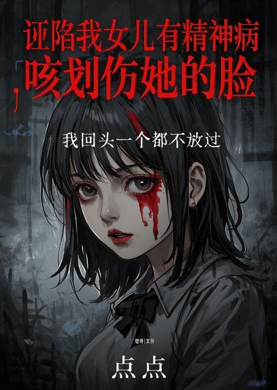 诬陷我女儿有精神病，咳划伤她的脸，我回头一个都不放过