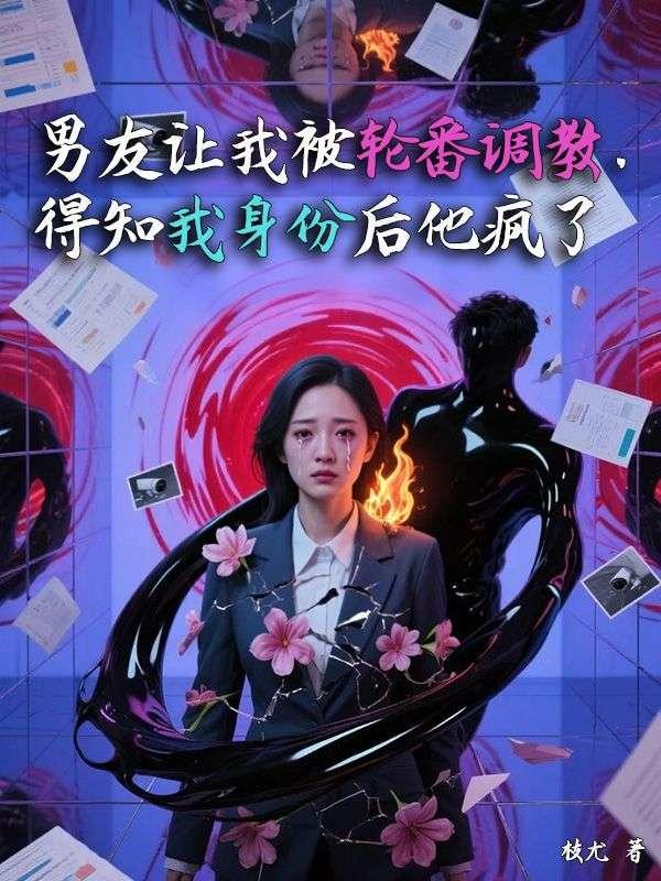 男友让我被轮番调教，得知我身份后他疯了