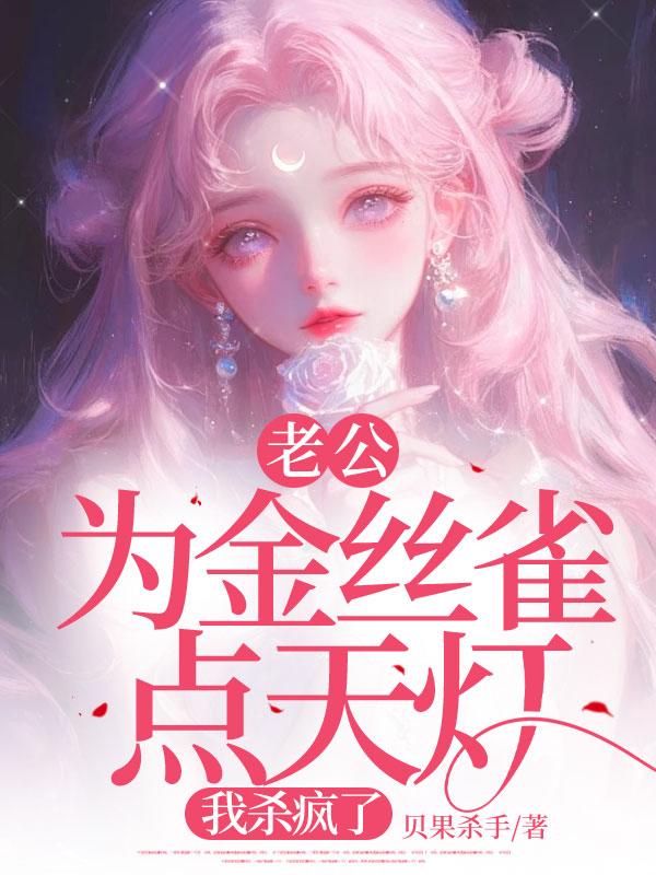老公为金丝雀点天灯，我杀疯了