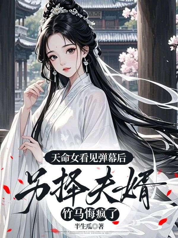 天命女看见弹幕后另择夫婿，竹马悔疯了