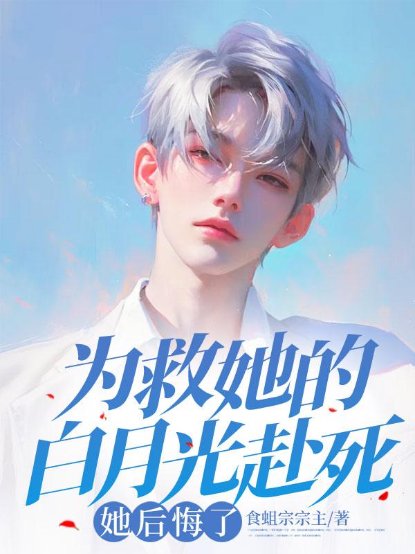 为救她的白月光赴死，她后悔了