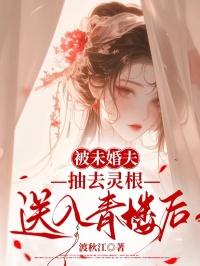 被未婚夫抽去灵根送入青楼后