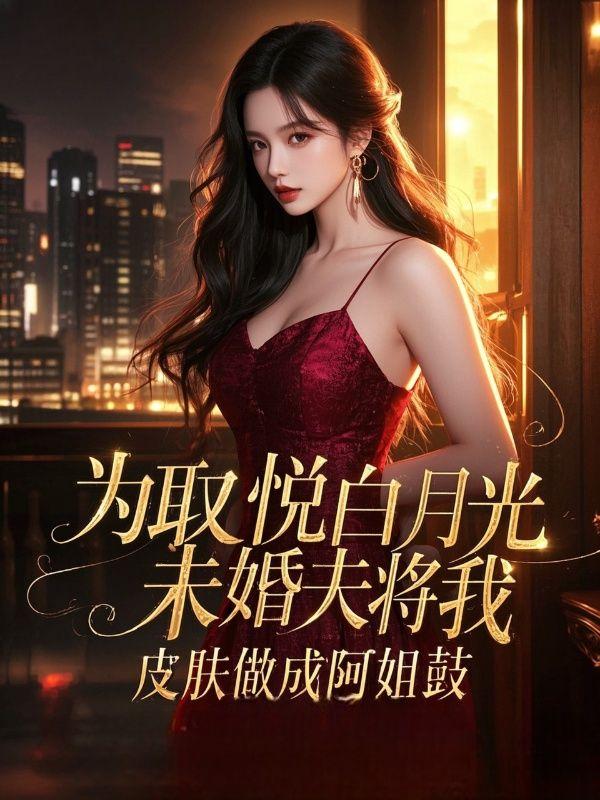 为取悦白月光，未婚夫将我皮肤做成阿姐鼓