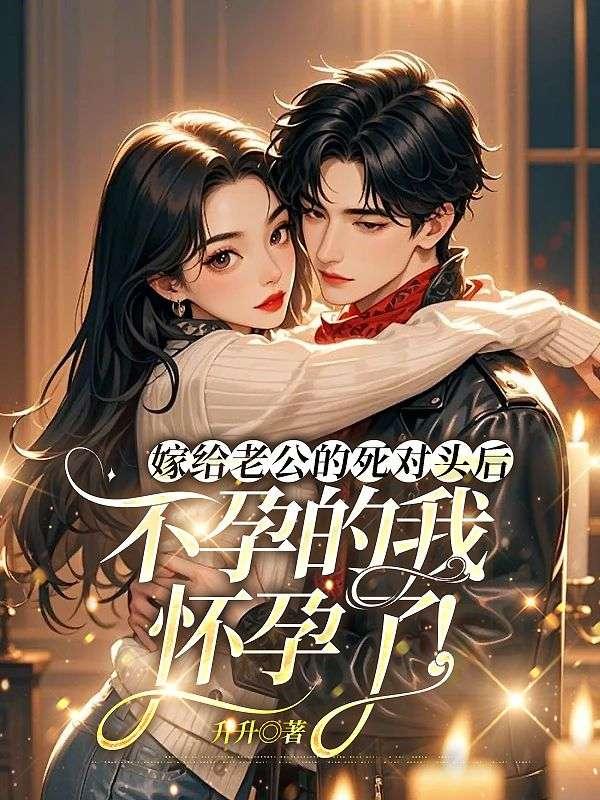 嫁给老公的死对头后，不孕的我怀孕了！