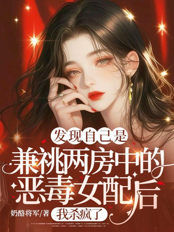 发现自己是兼祧两房中的恶毒女配后，我杀疯了